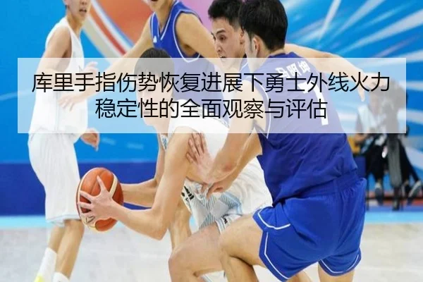 库里手指伤势恢复进展下勇士外线火力稳定性的全面观察与评估