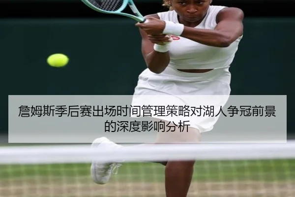詹姆斯季后赛出场时间管理策略对湖人争冠前景的深度影响分析