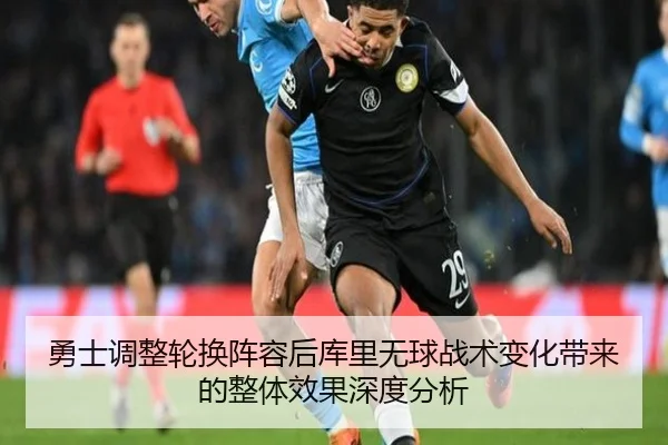 勇士调整轮换阵容后库里无球战术变化带来的整体效果深度分析