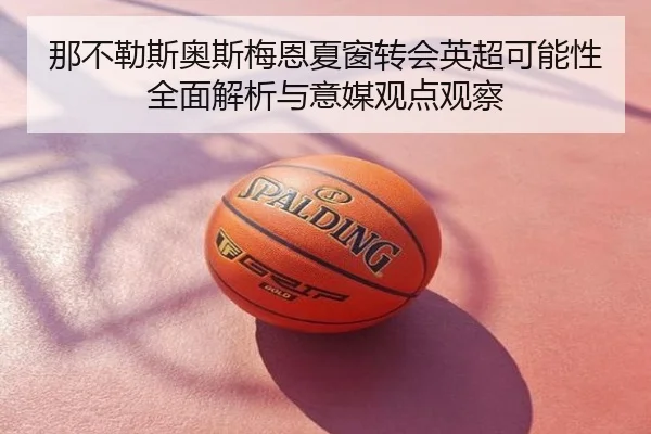 那不勒斯奥斯梅恩夏窗转会英超可能性全面解析与意媒观点观察
