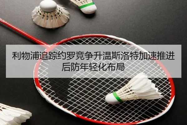 利物浦追踪约罗竞争升温斯洛特加速推进后防年轻化布局