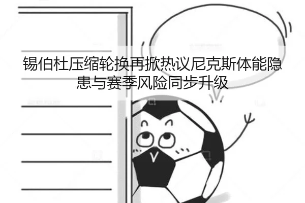 锡伯杜压缩轮换再掀热议尼克斯体能隐患与赛季风险同步升级