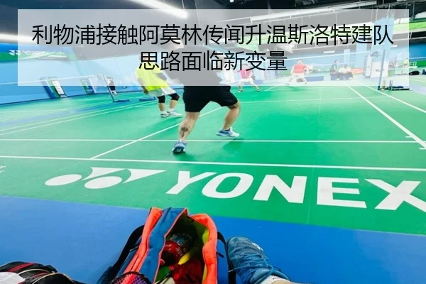 利物浦接触阿莫林传闻升温斯洛特建队思路面临新变量