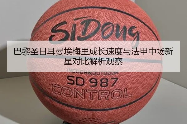 巴黎圣日耳曼埃梅里成长速度与法甲中场新星对比解析观察
