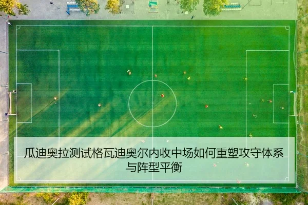 瓜迪奥拉测试格瓦迪奥尔内收中场如何重塑攻守体系与阵型平衡